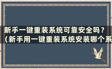 新手一键重装系统可靠安全吗？ （新手用一键重装系统安装哪个系统比较好）